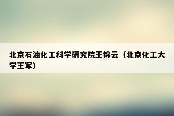 北京石油化工科学研究院王锦云（北京化工大学王军）
