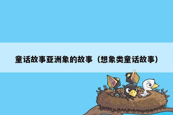 童话故事亚洲象的故事（想象类童话故事）