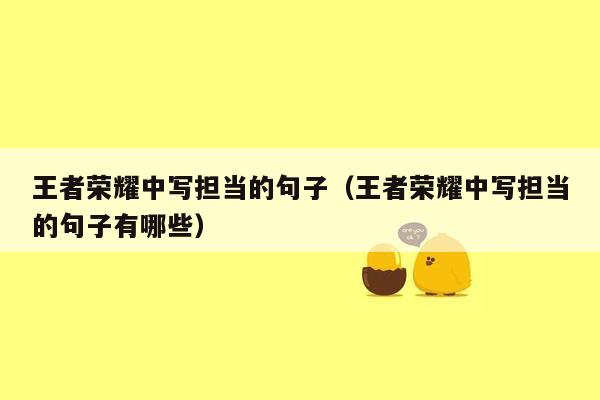 王者荣耀中写担当的句子（王者荣耀中写担当的句子有哪些）