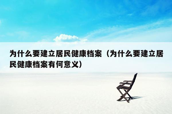 为什么要建立居民健康档案（为什么要建立居民健康档案有何意义）