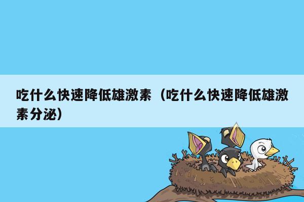 吃什么快速降低雄激素（吃什么快速降低雄激素分泌）