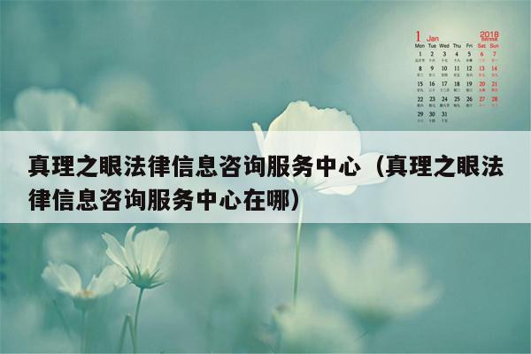 真理之眼法律信息咨询服务中心（真理之眼法律信息咨询服务中心在哪）