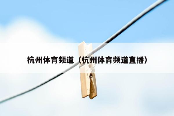杭州体育频道（杭州体育频道直播）