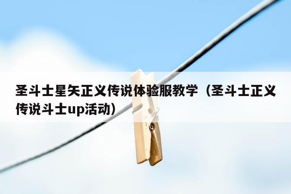 圣斗士星矢正义传说体验服教学（圣斗士正义传说斗士up活动）