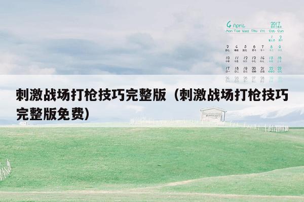 刺激战场打枪技巧完整版（刺激战场打枪技巧完整版免费）
