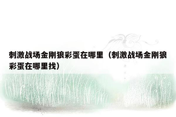 刺激战场金刚狼彩蛋在哪里（刺激战场金刚狼彩蛋在哪里找）