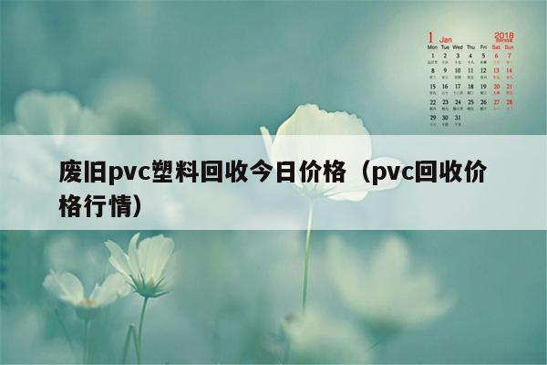 废旧pvc塑料回收今日价格（pvc回收价格行情）
