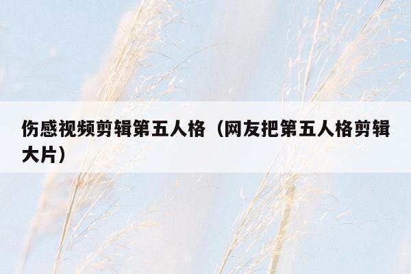 伤感视频剪辑第五人格（网友把第五人格剪辑大片）