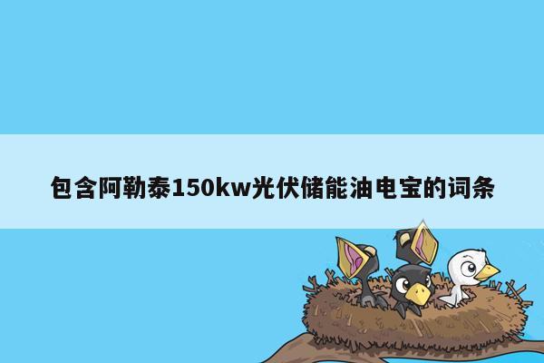包含阿勒泰150kw光伏储能油电宝的词条