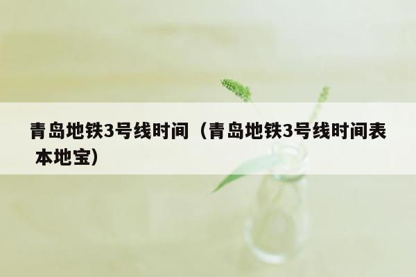 青岛地铁3号线时间（青岛地铁3号线时间表 本地宝）