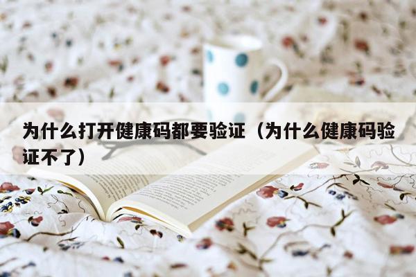 为什么打开健康码都要验证（为什么健康码验证不了）