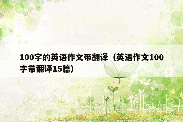 100字的英语作文带翻译（英语作文100字带翻译15篇）