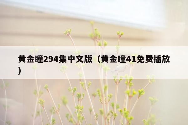 黄金瞳294集中文版（黄金瞳41免费播放）
