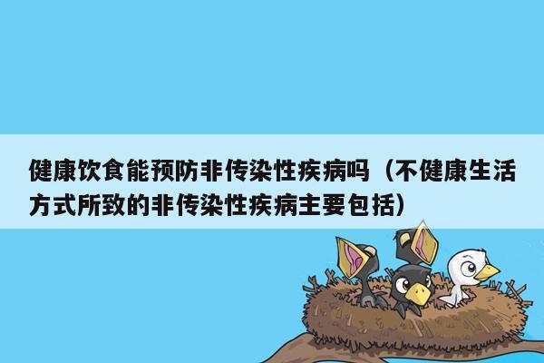 健康饮食能预防非传染性疾病吗（不健康生活方式所致的非传染性疾病主要包括）