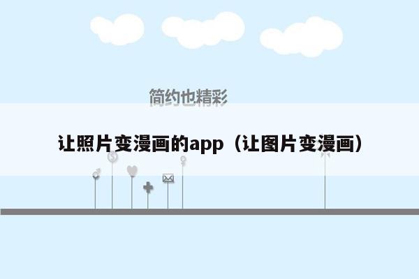 让照片变漫画的app（让图片变漫画）