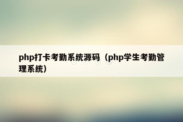 <strong>php</strong>打卡考勤系统源码（<strong>php</strong>学生考勤管理系统）