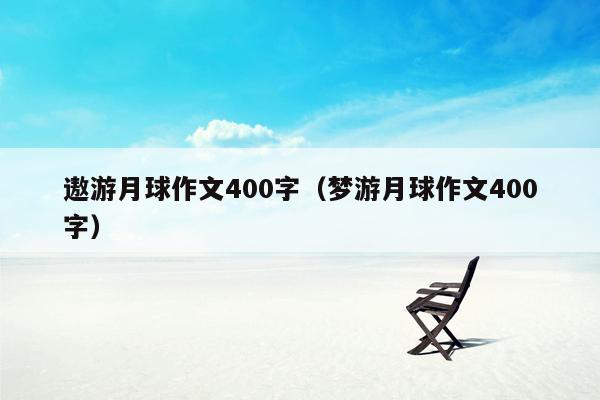 遨游月球作文400字（梦游月球作文400字）