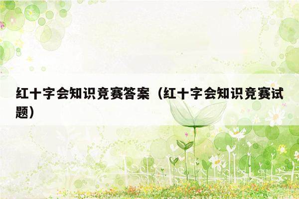 红十字会知识竞赛答案（红十字会知识竞赛试题）