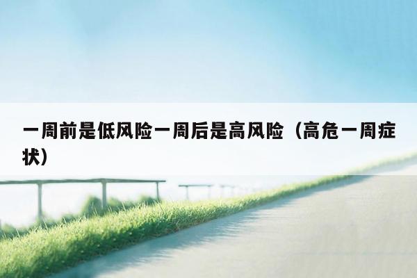 一周前是低风险一周后是高风险（高危一周症状）