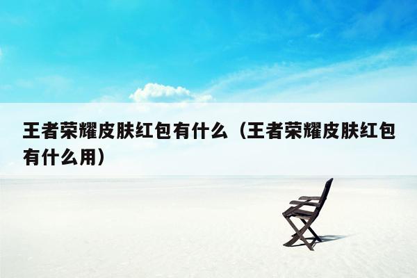 王者荣耀皮肤红包有什么（王者荣耀皮肤红包有什么用）
