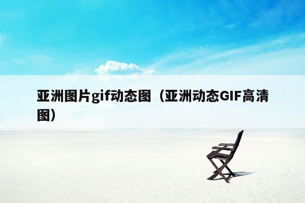 亚洲图片gif动态图（亚洲动态GIF高清图）