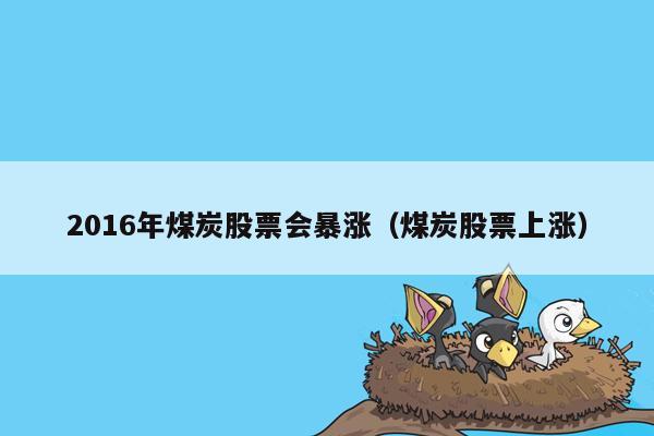 2016年煤炭股票会暴涨（煤炭股票上涨）