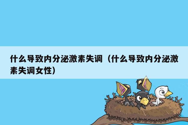 什么导致内分泌激素失调（什么导致内分泌激素失调女性）