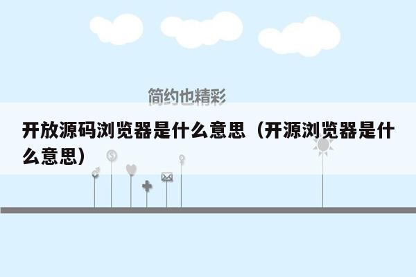开放源码浏览器是什么意思（开源浏览器是什么意思）