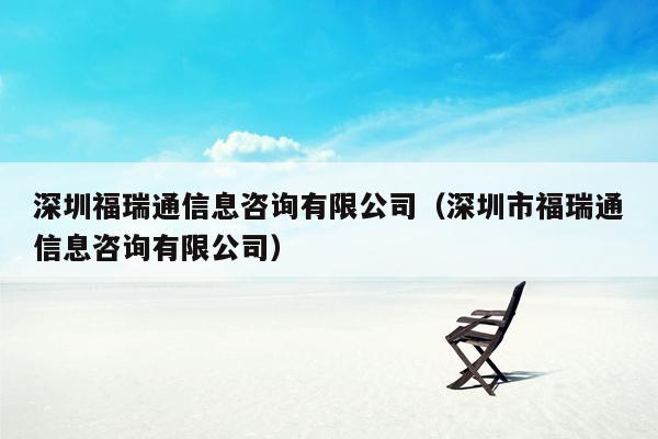 深圳福瑞通信息咨询有限公司（深圳市福瑞通信息咨询有限公司）