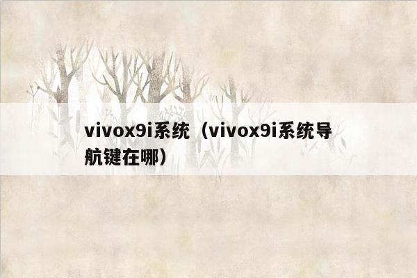 vivox9i系统（vivox9i系统导航键在哪）