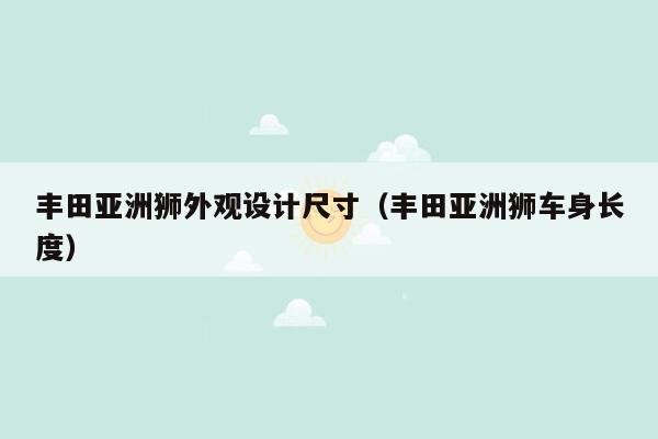 丰田亚洲狮外观设计尺寸（丰田亚洲狮车身长度）
