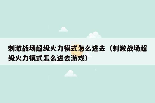刺激战场超级火力模式怎么进去（刺激战场超级火力模式怎么进去游戏）