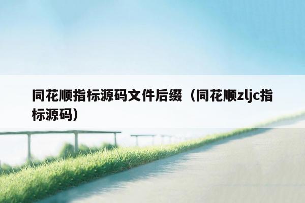 同花顺指标源码文件后缀（同花顺zljc指标源码）