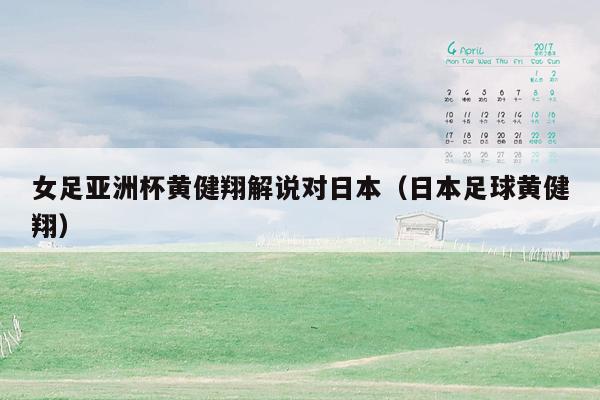 女足亚洲杯黄健翔解说对日本（日本足球黄健翔）
