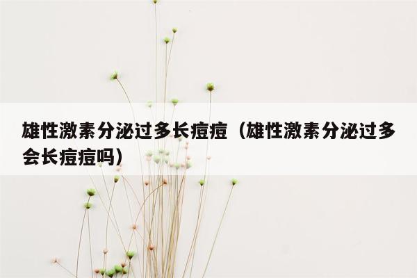 雄性激素分泌过多长痘痘（雄性激素分泌过多会长痘痘吗）