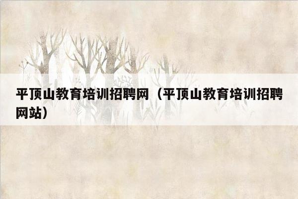 平顶山教育培训招聘网（平顶山教育培训招聘网站）