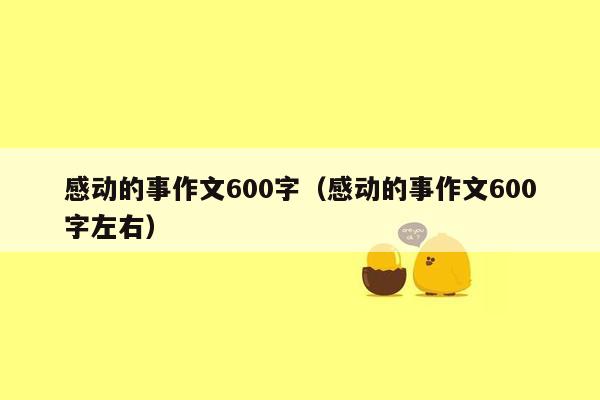 感动的事作文600字（感动的事作文600字左右）