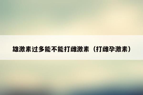 雄激素过多能不能打雌激素（打雌孕激素）