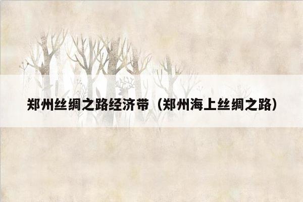 郑州丝绸之路经济带（郑州海上丝绸之路）