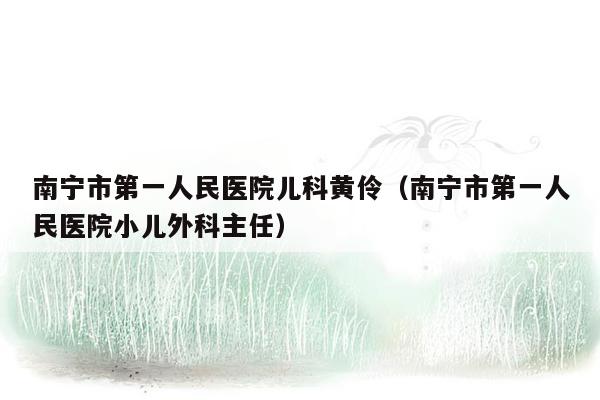 南宁市第一人民医院儿科黄伶（南宁市第一人民医院小儿外科主任）