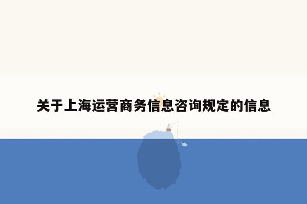 关于上海运营商务信息咨询规定的信息