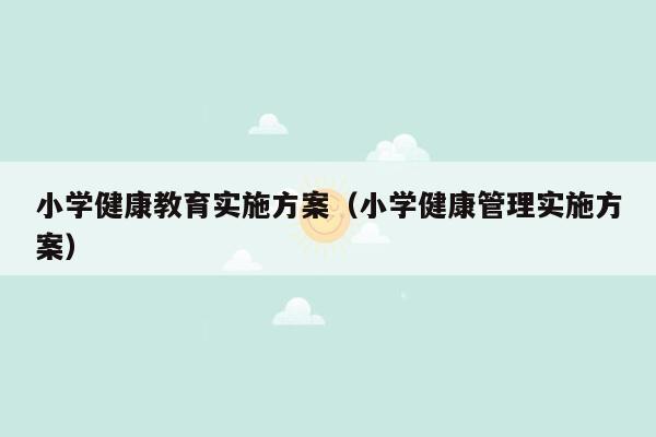 小学健康教育实施方案（小学健康管理实施方案）