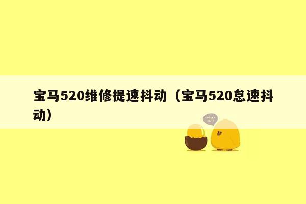 宝马520维修提速抖动（宝马520怠速抖动）