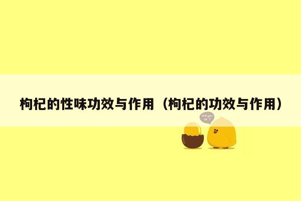 枸杞的性味功效与作用（枸杞的功效与作用）