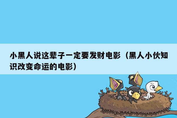 小黑人说这辈子一定要发财电影（黑人小伙知识改变命运的电影）