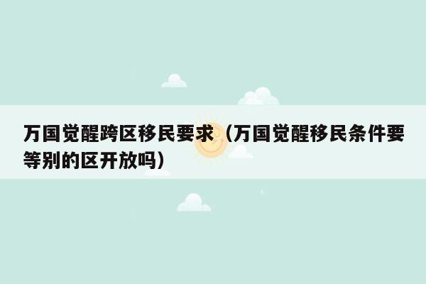 万国觉醒跨区移民要求（万国觉醒移民条件要等别的区开放吗）