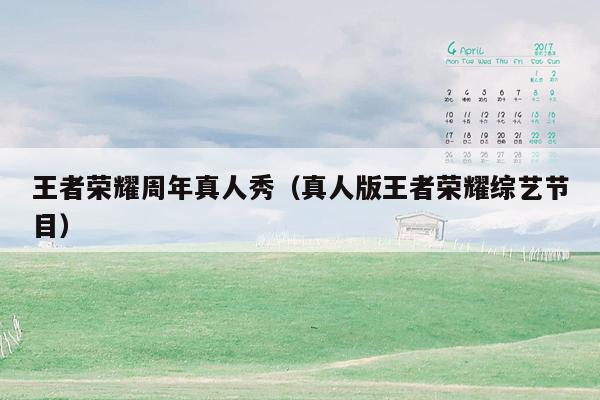 王者荣耀周年真人秀（真人版王者荣耀综艺节目）