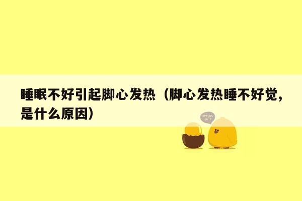 睡眠不好引起脚心发热（脚心发热睡不好觉,是什么原因）