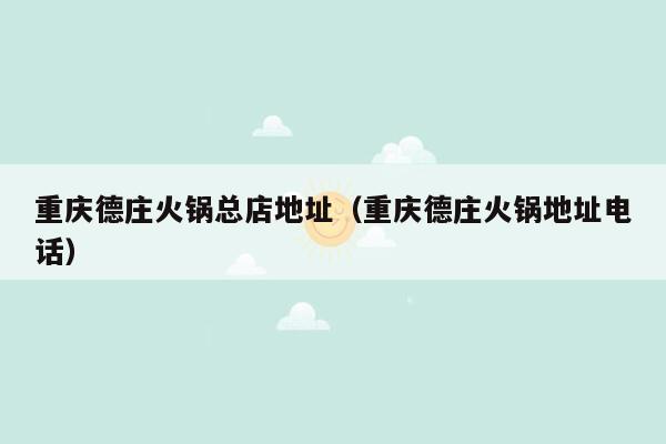 重庆德庄火锅总店地址（重庆德庄火锅地址电话）