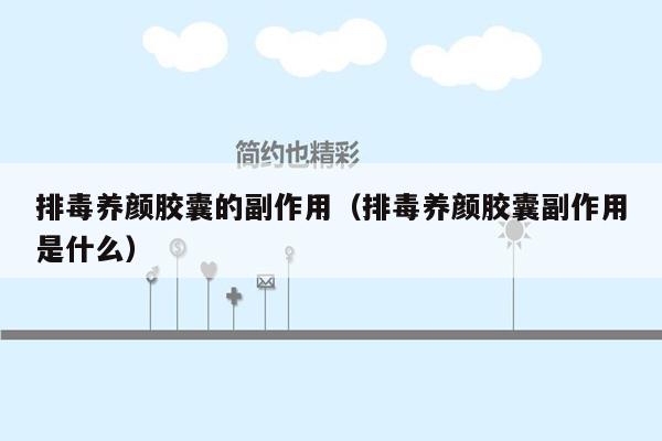 排毒养颜胶囊的副作用（排毒养颜胶囊副作用是什么）
